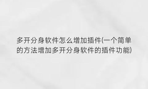 “多开分身软件怎么增加插件(一个简单的方法增加多开分身软件的插件功能)