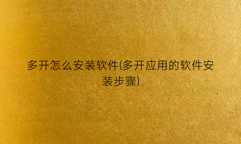 多开怎么安装软件(多开应用的软件安装步骤)