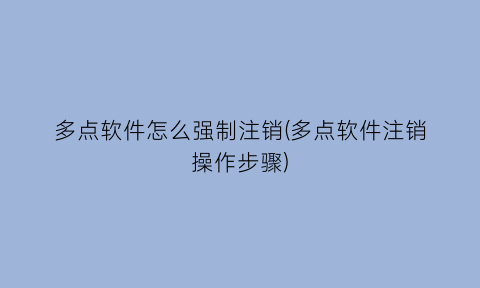 多点软件怎么强制注销(多点软件注销操作步骤)