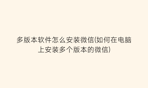 多版本软件怎么安装微信(如何在电脑上安装多个版本的微信)