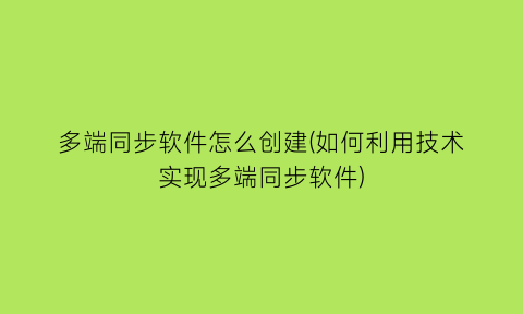 多端同步软件怎么创建(如何利用技术实现多端同步软件)