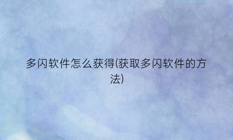 “多闪软件怎么获得(获取多闪软件的方法)