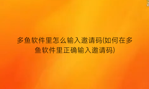 多鱼软件里怎么输入邀请码(如何在多鱼软件里正确输入邀请码)