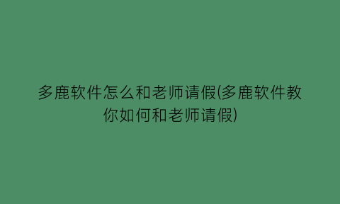 多鹿软件怎么和老师请假(多鹿软件教你如何和老师请假)