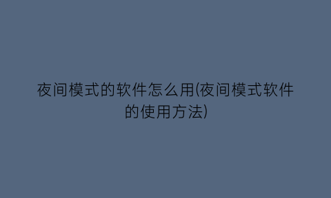 夜间模式的软件怎么用(夜间模式软件的使用方法)