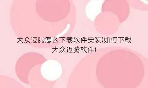 “大众迈腾怎么下载软件安装(如何下载大众迈腾软件)