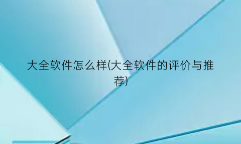 大全软件怎么样(大全软件的评价与推荐)