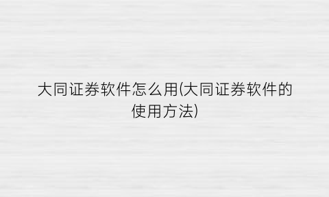 大同证券软件怎么用(大同证券软件的使用方法)