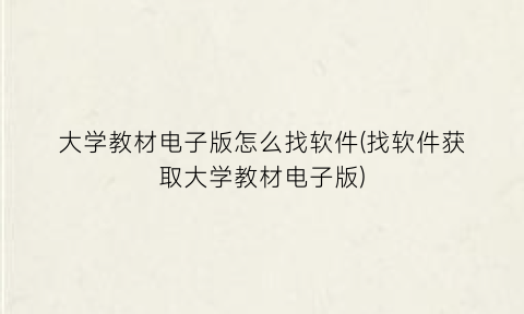 “大学教材电子版怎么找软件(找软件获取大学教材电子版)