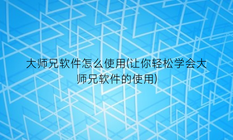 “大师兄软件怎么使用(让你轻松学会大师兄软件的使用)