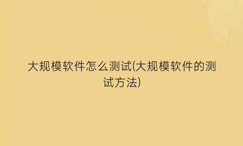 “大规模软件怎么测试(大规模软件的测试方法)