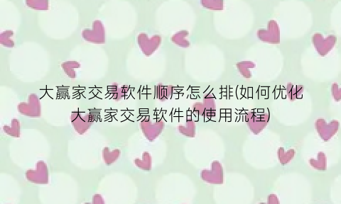 大赢家交易软件顺序怎么排(如何优化大赢家交易软件的使用流程)
