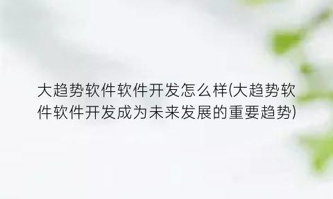 大趋势软件软件开发怎么样(大趋势软件软件开发成为未来发展的重要趋势)