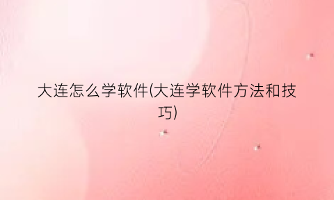 “大连怎么学软件(大连学软件方法和技巧)