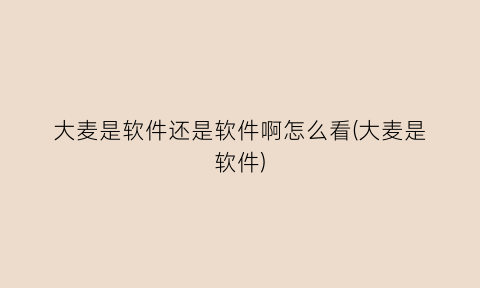 “大麦是软件还是软件啊怎么看(大麦是软件)