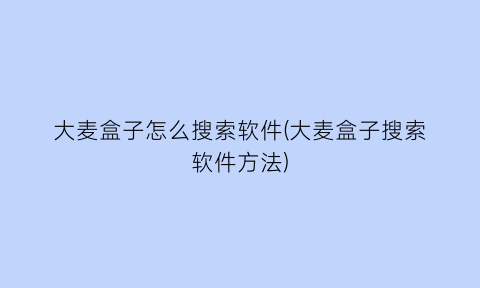 “大麦盒子怎么搜索软件(大麦盒子搜索软件方法)