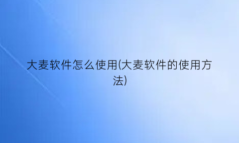 大麦软件怎么使用(大麦软件的使用方法)