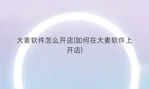 大麦软件怎么开店(如何在大麦软件上开店)