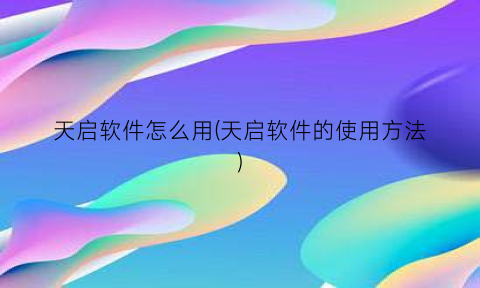 天启软件怎么用(天启软件的使用方法)