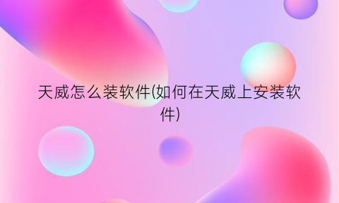 “天威怎么装软件(如何在天威上安装软件)