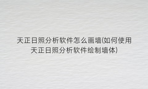 天正日照分析软件怎么画墙(如何使用天正日照分析软件绘制墙体)