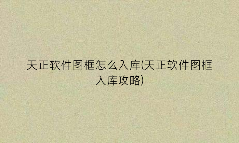 天正软件图框怎么入库(天正软件图框入库攻略)