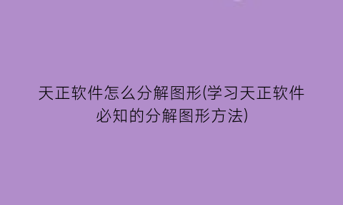 “天正软件怎么分解图形(学习天正软件必知的分解图形方法)