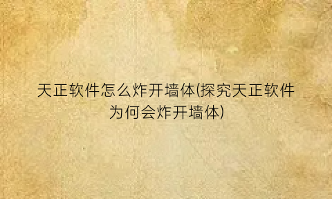 “天正软件怎么炸开墙体(探究天正软件为何会炸开墙体)