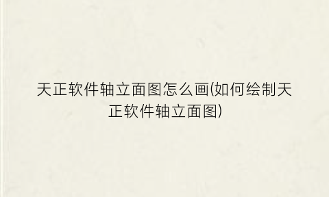 “天正软件轴立面图怎么画(如何绘制天正软件轴立面图)