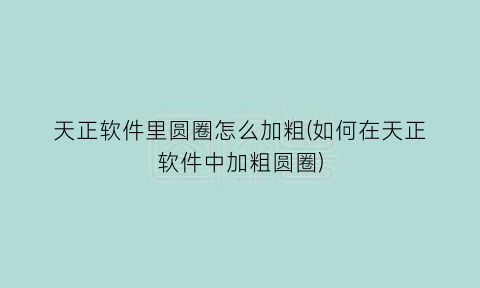 天正软件里圆圈怎么加粗(如何在天正软件中加粗圆圈)