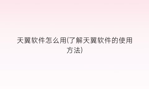 “天翼软件怎么用(了解天翼软件的使用方法)
