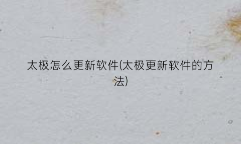 “太极怎么更新软件(太极更新软件的方法)