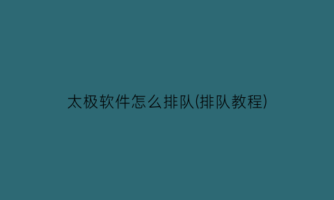 太极软件怎么排队(排队教程)