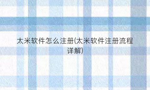 “太米软件怎么注册(太米软件注册流程详解)