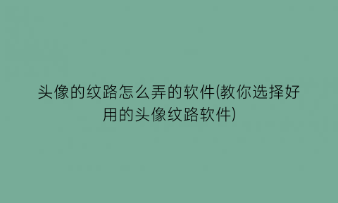 头像的纹路怎么弄的软件(教你选择好用的头像纹路软件)