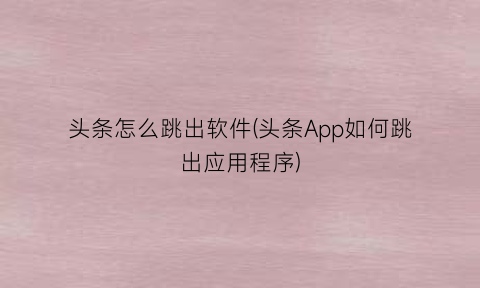 “头条怎么跳出软件(头条App如何跳出应用程序)