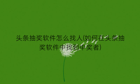 头条抽奖软件怎么找人(如何在头条抽奖软件中找到中奖者)