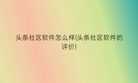 头条社区软件怎么样(头条社区软件的评价)