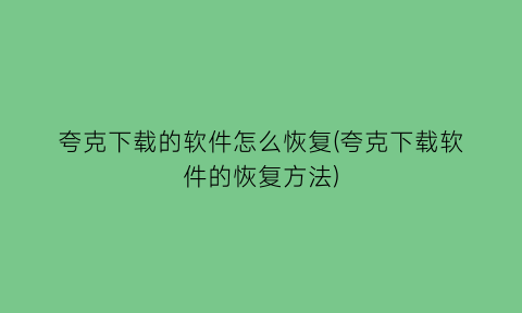 夸克下载的软件怎么恢复(夸克下载软件的恢复方法)