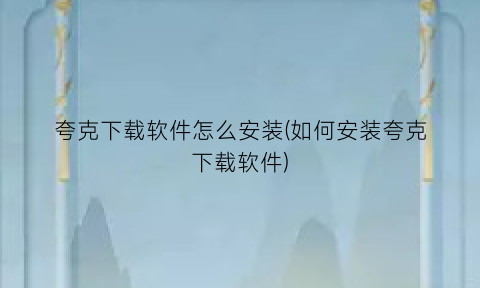 夸克下载软件怎么安装(如何安装夸克下载软件)