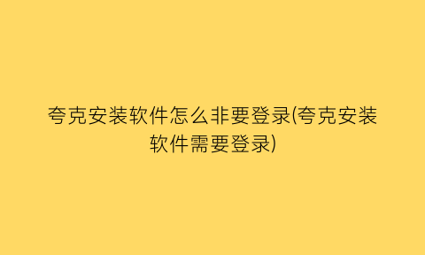 夸克安装软件怎么非要登录(夸克安装软件需要登录)