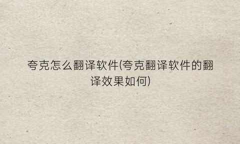 夸克怎么翻译软件(夸克翻译软件的翻译效果如何)