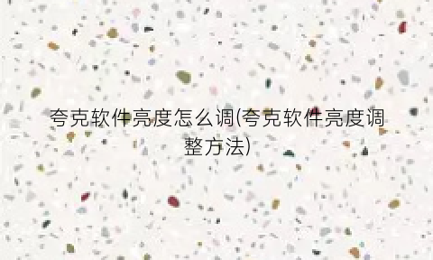 “夸克软件亮度怎么调(夸克软件亮度调整方法)