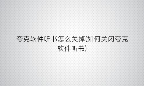“夸克软件听书怎么关掉(如何关闭夸克软件听书)