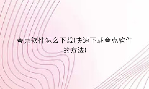 夸克软件怎么下载(快速下载夸克软件的方法)