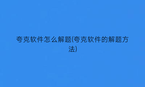 “夸克软件怎么解题(夸克软件的解题方法)