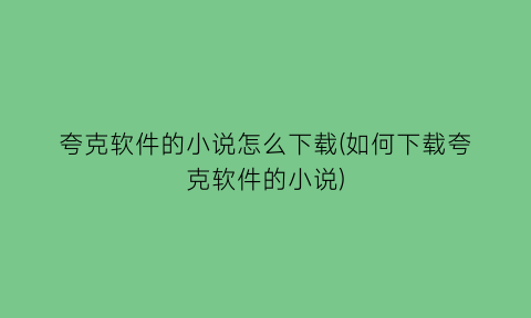 夸克软件的小说怎么下载(如何下载夸克软件的小说)