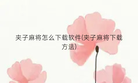 夹子麻将怎么下载软件(夹子麻将下载方法)