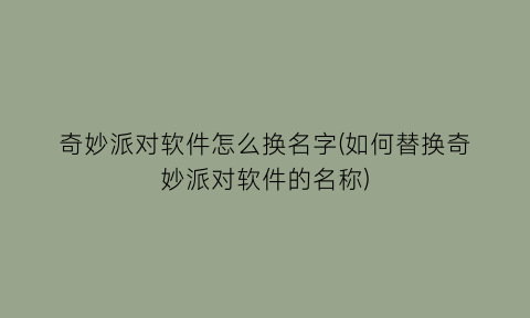 奇妙派对软件怎么换名字(如何替换奇妙派对软件的名称)