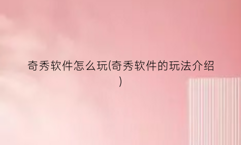 奇秀软件怎么玩(奇秀软件的玩法介绍)